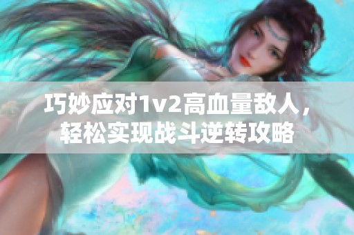 巧妙应对1v2高血量敌人，轻松实现战斗逆转攻略