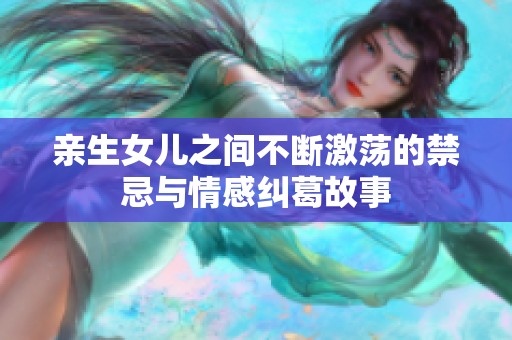 亲生女儿之间不断激荡的禁忌与情感纠葛故事