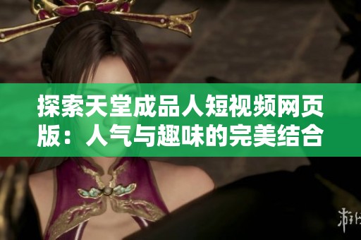 探索天堂成品人短视频网页版：人气与趣味的完美结合