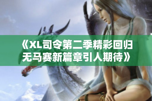 《XL司令第二季精彩回归 无马赛新篇章引人期待》