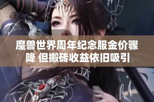 魔兽世界周年纪念服金价骤降 但搬砖收益依旧吸引