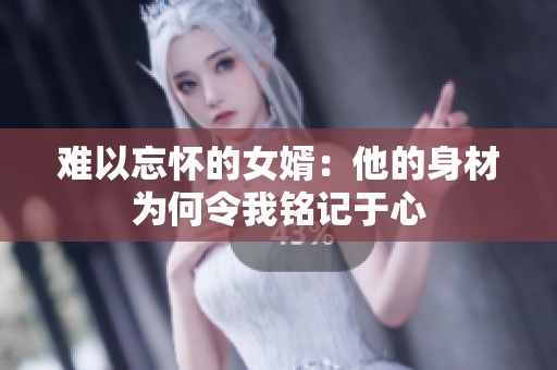 难以忘怀的女婿：他的身材为何令我铭记于心