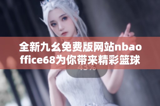 全新九幺免费版网站nbaoffice68为你带来精彩篮球体验