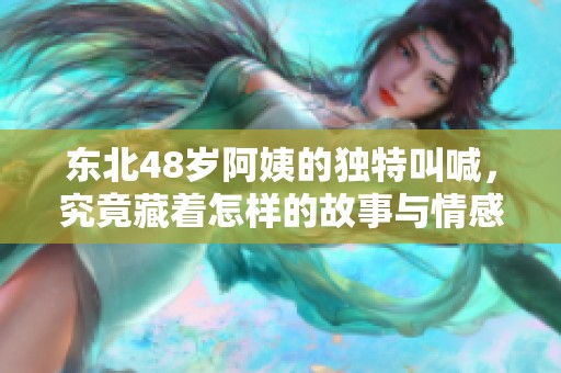 东北48岁阿姨的独特叫喊，究竟藏着怎样的故事与情感