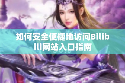 如何安全便捷地访问Bilibili网站入口指南