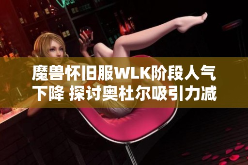 魔兽怀旧服WLK阶段人气下降 探讨奥杜尔吸引力减弱原因