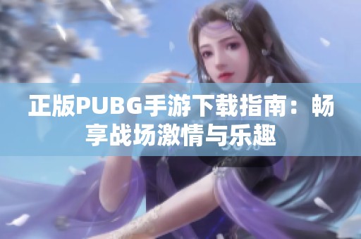 正版PUBG手游下载指南：畅享战场激情与乐趣