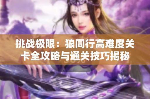 挑战极限：狼同行高难度关卡全攻略与通关技巧揭秘