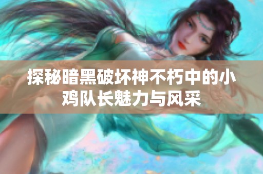 探秘暗黑破坏神不朽中的小鸡队长魅力与风采