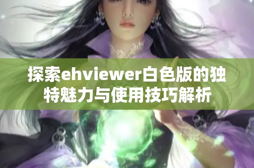 探索ehviewer白色版的独特魅力与使用技巧解析