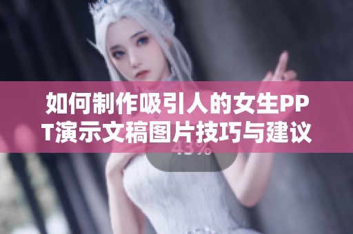 如何制作吸引人的女生PPT演示文稿图片技巧与建议