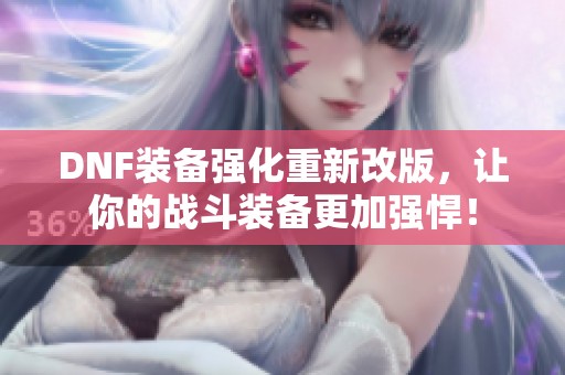 DNF装备强化重新改版，让你的战斗装备更加强悍！