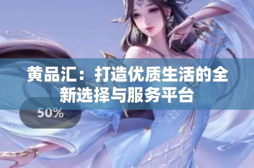 黄品汇：打造优质生活的全新选择与服务平台