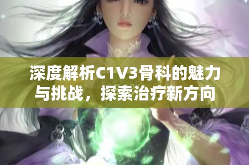 深度解析C1V3骨科的魅力与挑战，探索治疗新方向