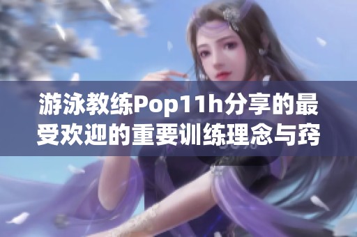 游泳教练Pop11h分享的最受欢迎的重要训练理念与窍门