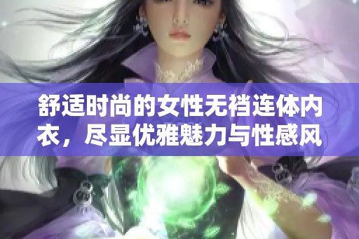 舒适时尚的女性无裆连体内衣，尽显优雅魅力与性感风情