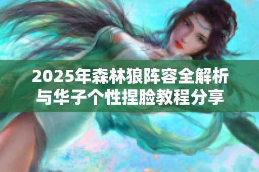 2025年森林狼阵容全解析与华子个性捏脸教程分享