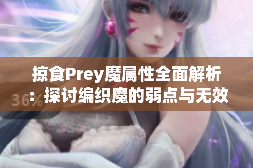 掠食Prey魔属性全面解析：探讨编织魔的弱点与无效技能