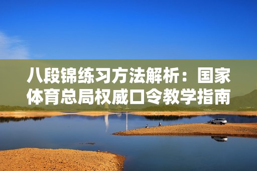 八段锦练习方法解析：国家体育总局权威口令教学指南