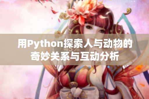 用Python探索人与动物的奇妙关系与互动分析