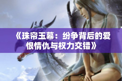 《珠帘玉幕：纷争背后的爱恨情仇与权力交错》