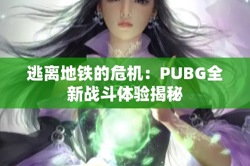 逃离地铁的危机：PUBG全新战斗体验揭秘