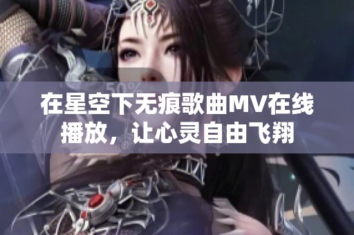 在星空下无痕歌曲MV在线播放，让心灵自由飞翔