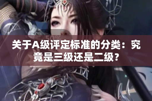 关于A级评定标准的分类：究竟是三级还是二级？