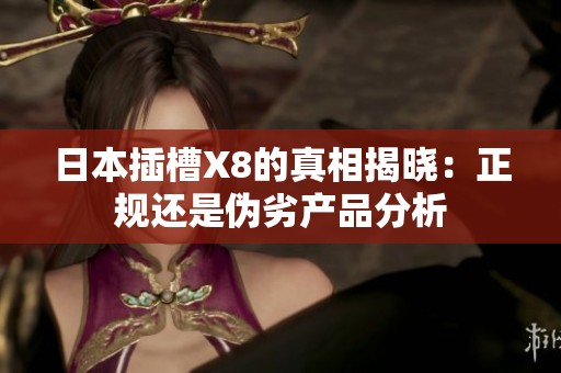 日本插槽X8的真相揭晓：正规还是伪劣产品分析