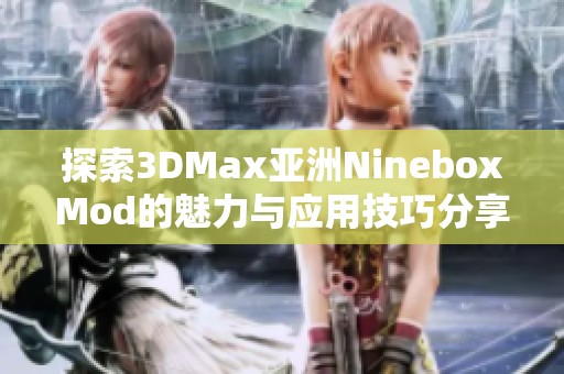 探索3DMax亚洲NineboxMod的魅力与应用技巧分享