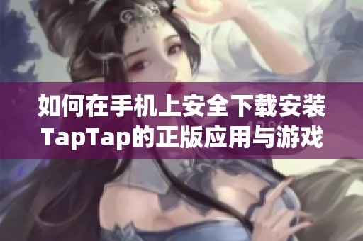 如何在手机上安全下载安装TapTap的正版应用与游戏指南