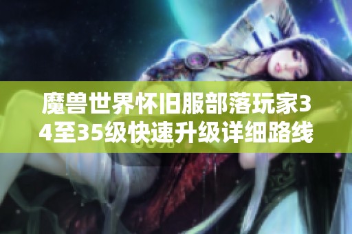 魔兽世界怀旧服部落玩家34至35级快速升级详细路线解析