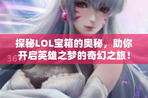 探秘LOL宝箱的奥秘，助你开启英雄之梦的奇幻之旅！