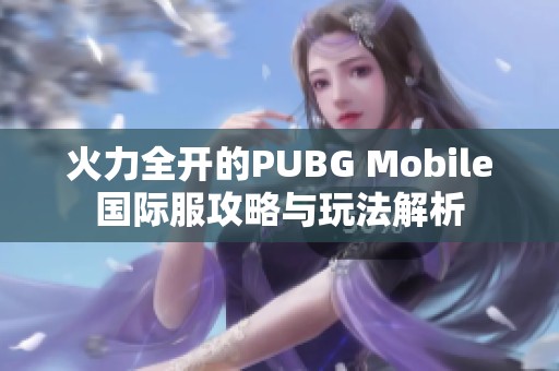 火力全开的PUBG Mobile国际服攻略与玩法解析