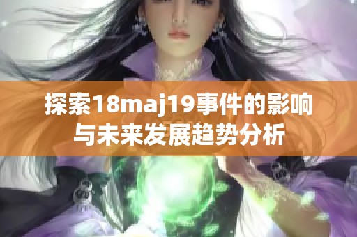 探索18maj19事件的影响与未来发展趋势分析