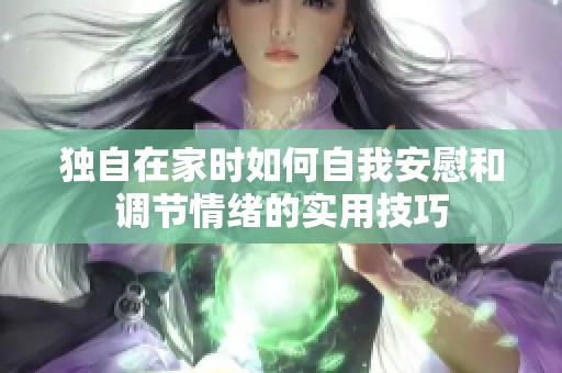 独自在家时如何自我安慰和调节情绪的实用技巧