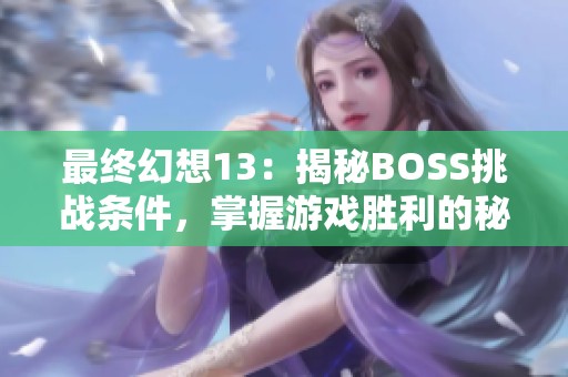 最终幻想13：揭秘BOSS挑战条件，掌握游戏胜利的秘诀与策略