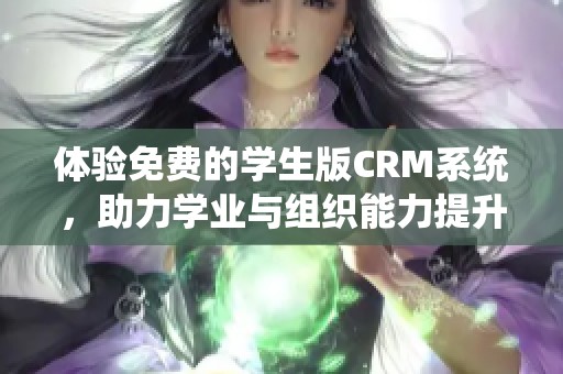 体验免费的学生版CRM系统，助力学业与组织能力提升