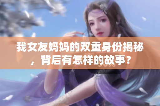 我女友妈妈的双重身份揭秘，背后有怎样的故事？