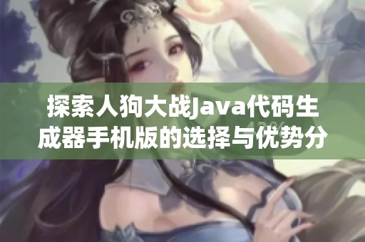 探索人狗大战Java代码生成器手机版的选择与优势分析