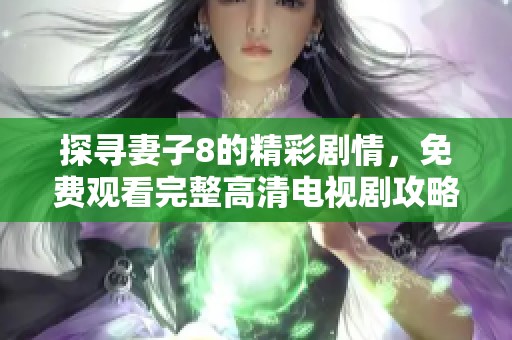 探寻妻子8的精彩剧情，免费观看完整高清电视剧攻略