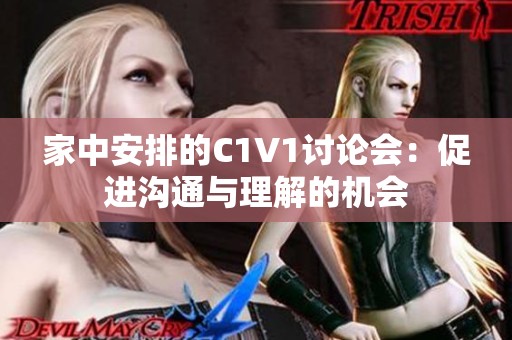 家中安排的C1V1讨论会：促进沟通与理解的机会