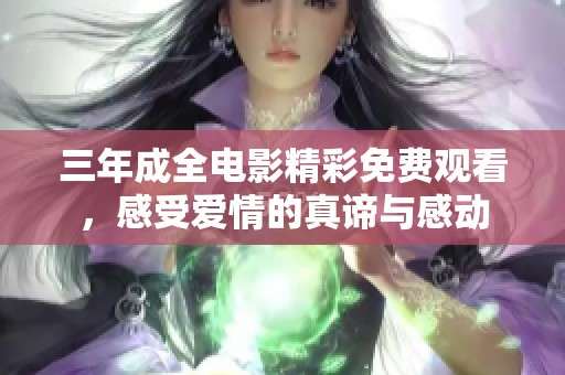 三年成全电影精彩免费观看，感受爱情的真谛与感动