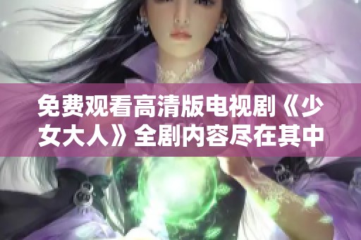 免费观看高清版电视剧《少女大人》全剧内容尽在其中