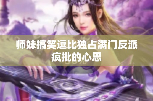 师妹搞笑逗比独占满门反派疯批的心思