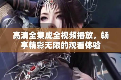 高清全集成全视频播放，畅享精彩无限的观看体验