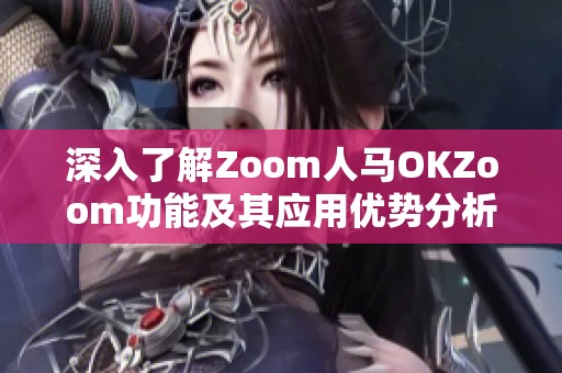 深入了解Zoom人马OKZoom功能及其应用优势分析