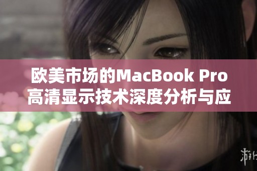 欧美市场的MacBook Pro高清显示技术深度分析与应用探索