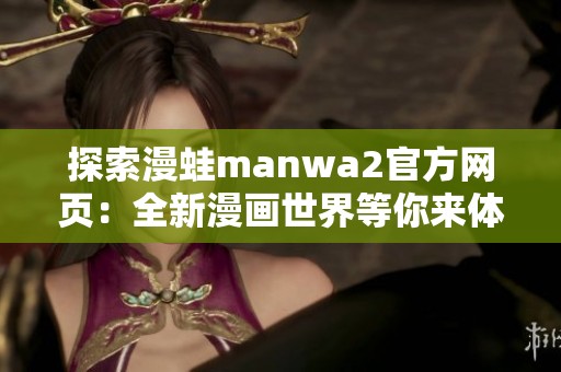 探索漫蛙manwa2官方网页：全新漫画世界等你来体验