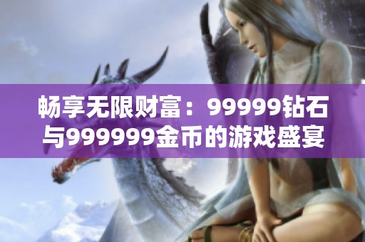 畅享无限财富：99999钻石与999999金币的游戏盛宴